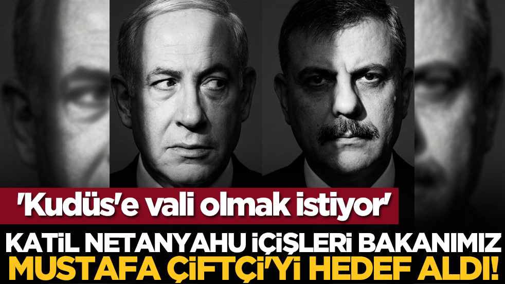 Katil Netanyahu İçişleri bakanımız Mustafa Çiftçi'yi hedef aldı! 'Kudüs'e vali olmak istiyor'