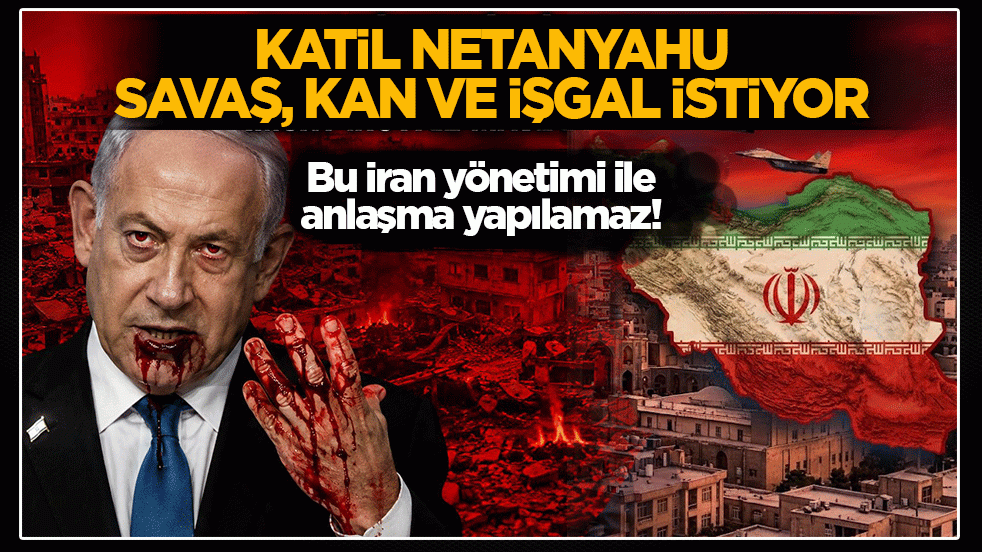 Katil Netanyahu savaş, kan ve işgal istiyor… Bu İran yönetimi ile anlaşma yapılamaz!