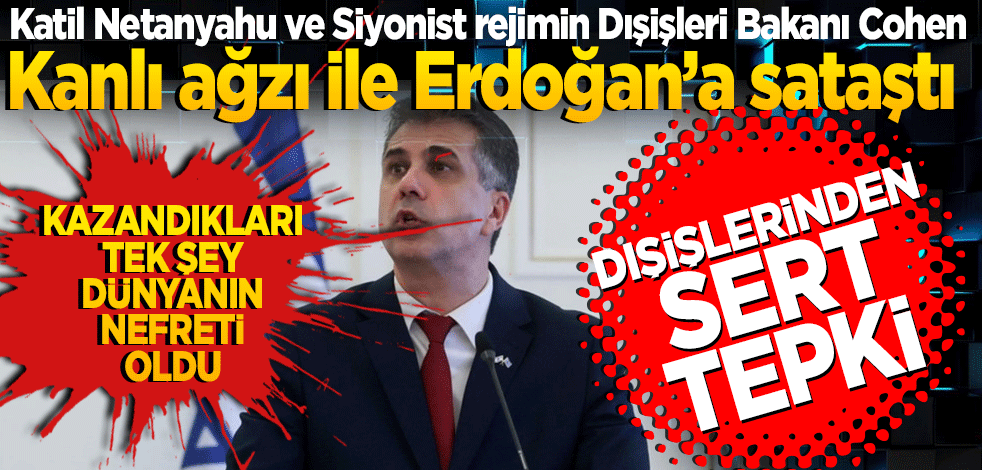 Katil Netanyahu ve Siyonist rejimin Dışişleri Bakanı Cohen Kanlı ağzı ile Erdoğan’a sataştı! Dışişlerinden sert tepki