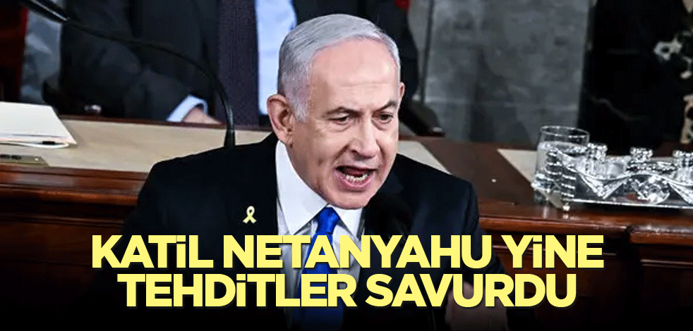 Katil Netanyahu yine tehditler savurdu