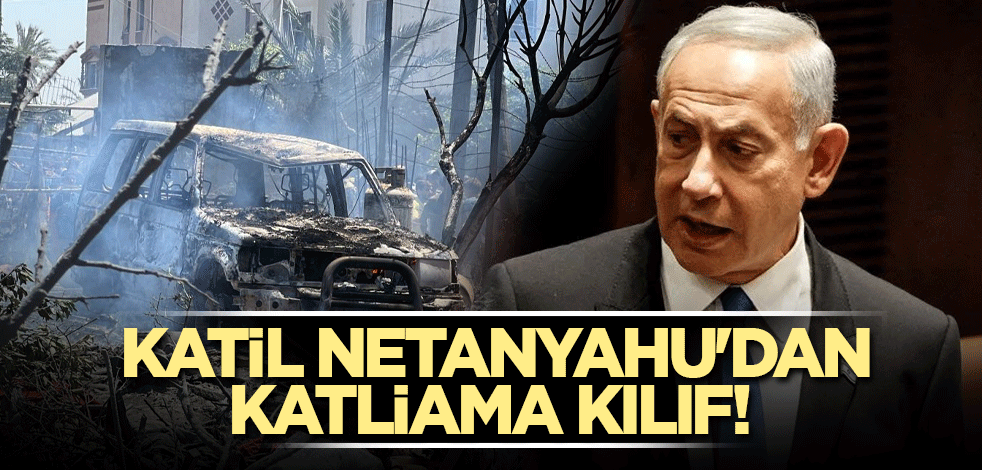 Katil Netanyahu'dan katliama kılıf!