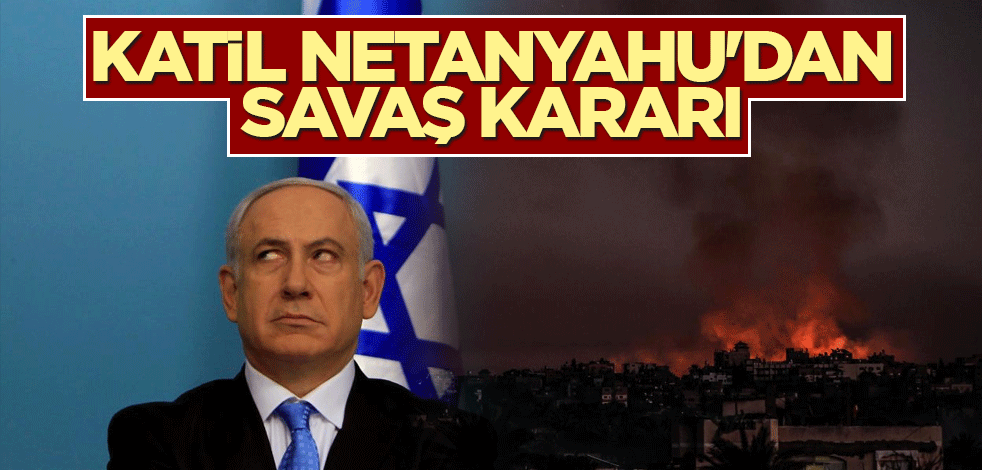 Katil Netanyahu'dan savaş kararı