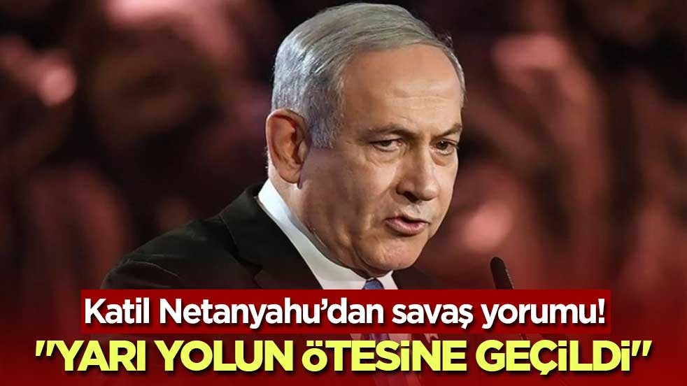 Katil Netanyahu’dan savaş yorumu! "Yarı yolun ötesine geçildi"
