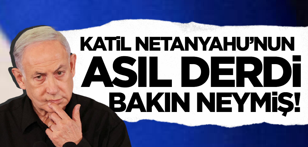 Katil Netanyahu'nun asıl derdi bakın neymiş!