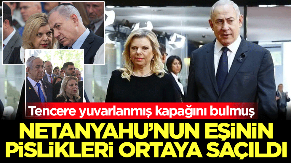 Katil Netanyahu’nun eşinin pislikleri ortaya saçıldı: Tencere yuvarlanmış kapağını bulmuş