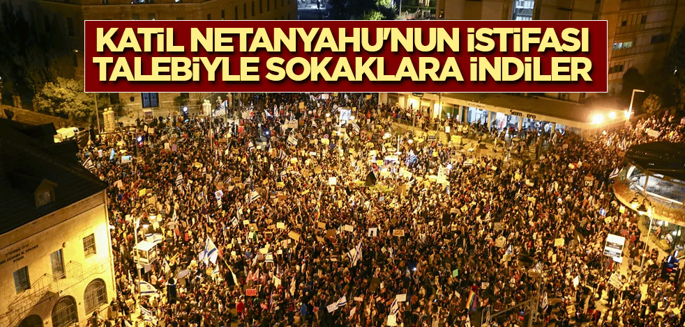 Katil Netanyahu'nun istifası talebiyle sokaklara indiler