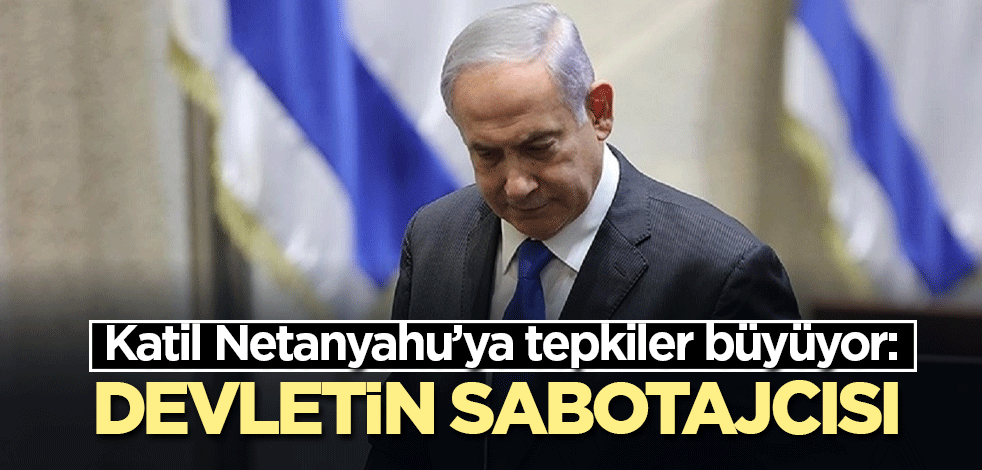 Katil Netanyahu’ya tepkiler büyüyor: Devletin sabotajcısı