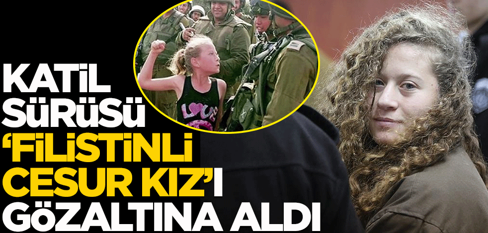 Katil sürüsü "Filistinli cesur kız"ı gözaltına aldı