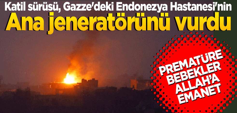 Katil sürüsü, Gazze'deki Endonezya Hastanesi'nin ana jeneratörünü vurdu