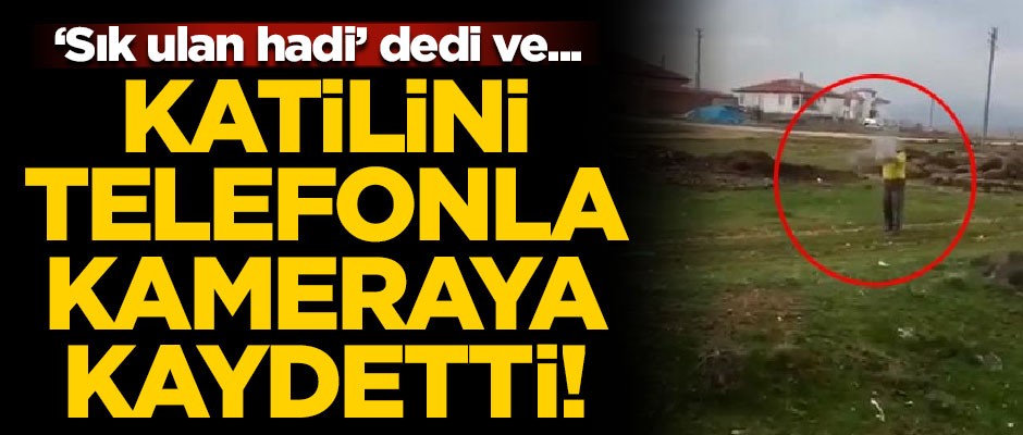 Katilini telefonla kameraya kaydetti! "Sık ulan hadi" dedi ve...