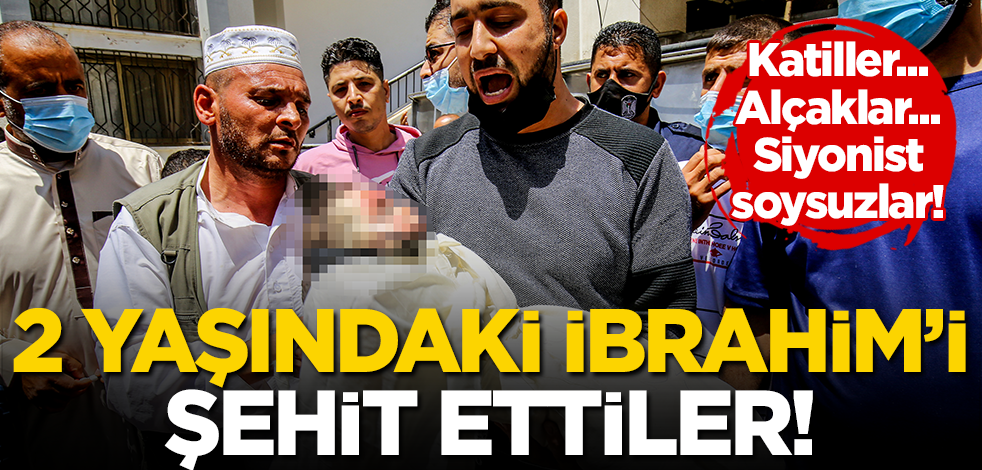 Katiller, alçaklar, siyonist soysuzlar! 2 yaşındaki İbrahim’i de şehit ettiler