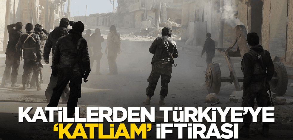 Katillerden Türkiye’ye ‘katliam’ iftirası