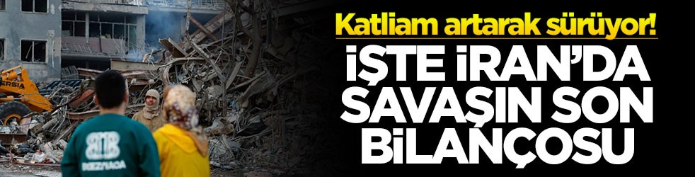 Katliam artarak sürüyor! İşte İran'da savaşın son bilançosu