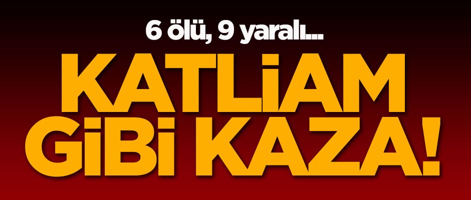 Katliam gibi kaza! 6 ölü, 9 yaralı...