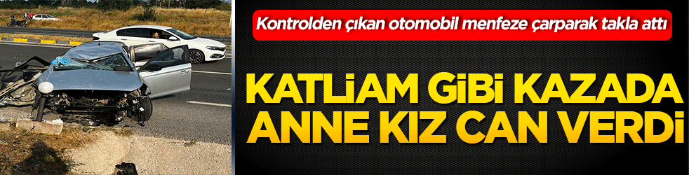 Katliam gibi kazada anne kız can verdi!