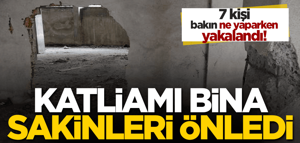 Katliamı bina sakinleri önledi: 7 kişi bakın ne yaparken yakalandı!