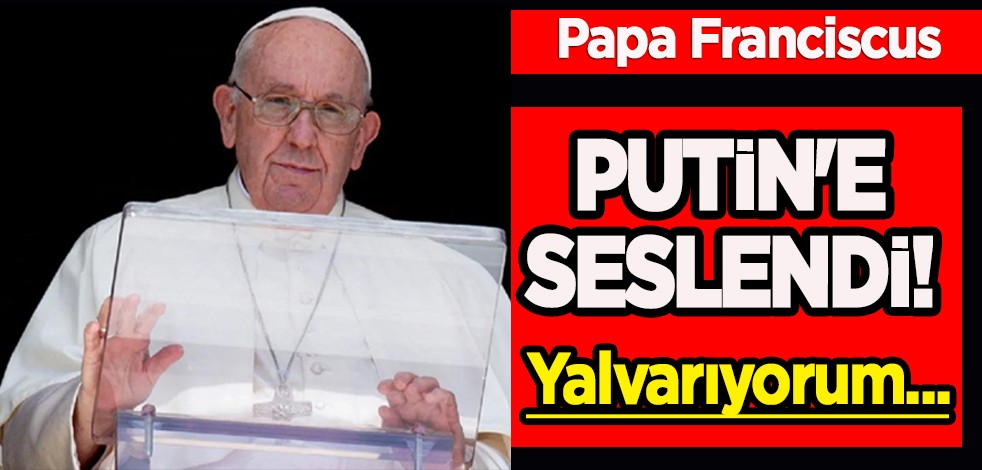 Katolik Kilisesi lideri Papa Franciscus: Nükleer saldırı tehdidinden endişe duyuyorum! Putin'e ‘yalvardı'