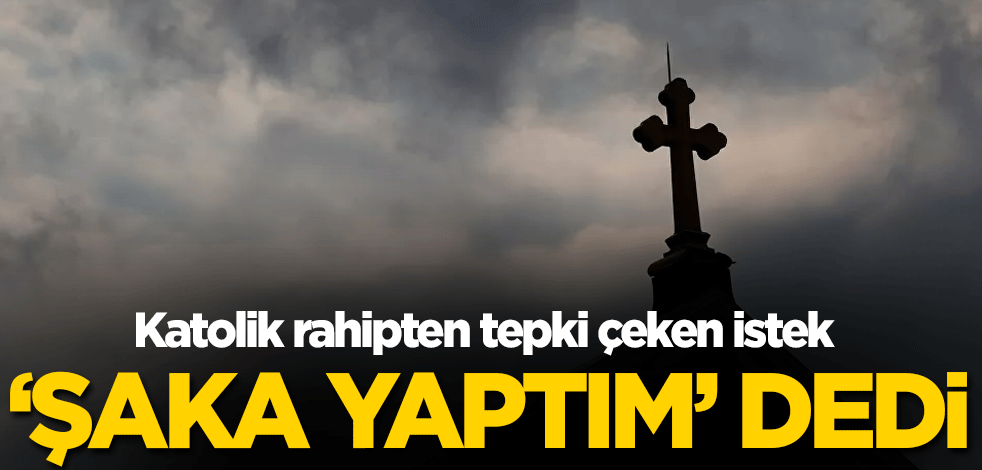 Katolik rahipten tepki çeken istek! 'Şaka yaptım' dedi