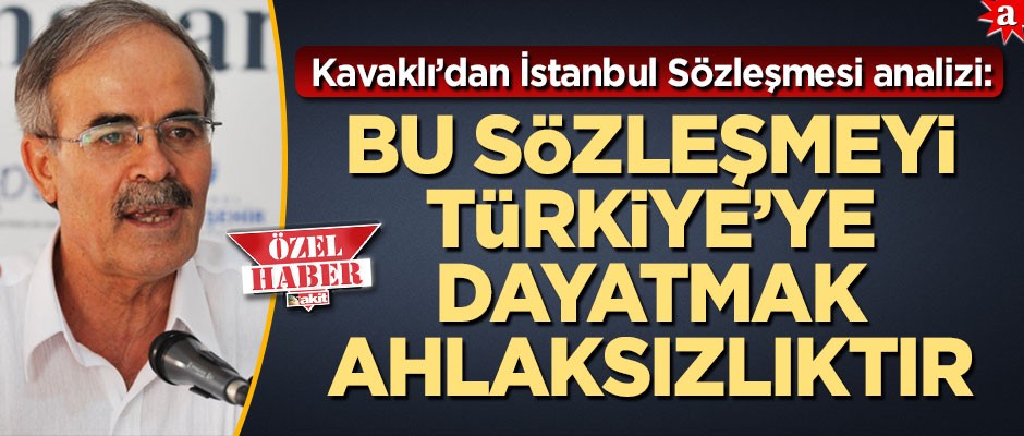 Kavaklı’dan bomba İstanbul Sözleşmesi analizi: Bu sözleşmeyi Türkiye’ye dayatmak ahlaksızlıktır