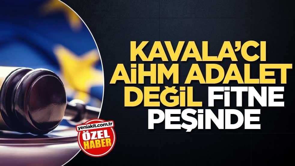 Kavala’cı AİHM, adalet değil fitne peşinde