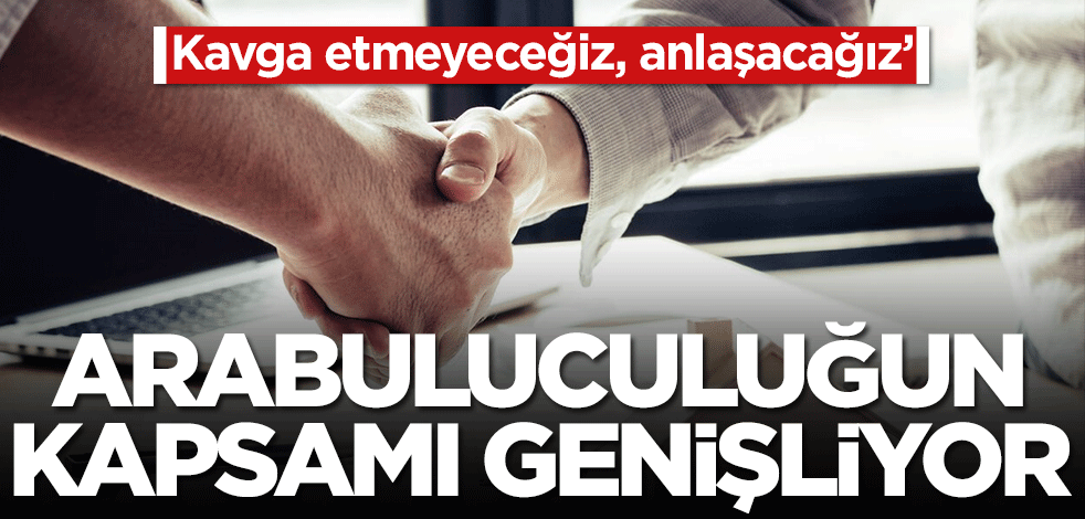 Kavga etmeyeceğiz, anlaşacağız! Hemen mahkemeye gitmek yok, arabuluculuğun kapsamı genişliyor...