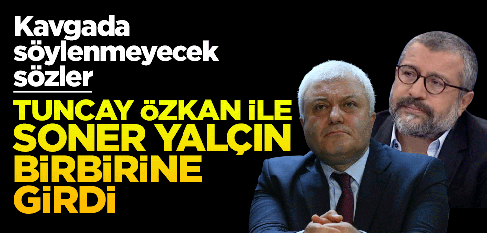 Kavgada söylenmeyecek sözler! Tuncay Özkan ile Soner Yalçın birbirine girdi