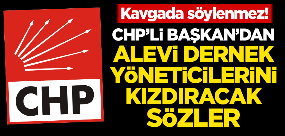 Kavgada söylenmez! CHP'li Başkan'dan Alevi dernek yöneticilerini kızdıracak sözler