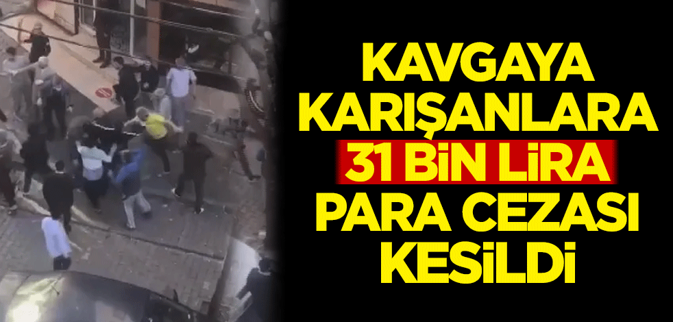 Kavgaya karışanlara 31 bin lira para cezası kesildi