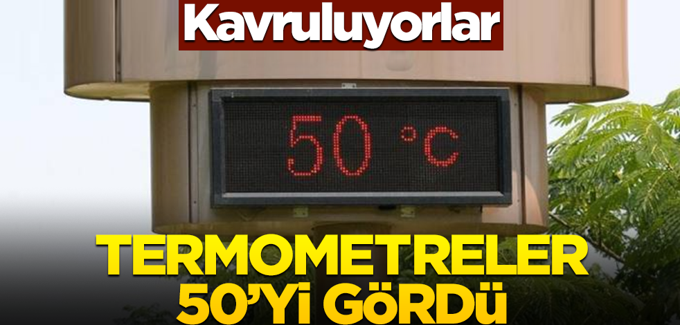 Kavruluyorlar! Termometreler 50'yi gördü