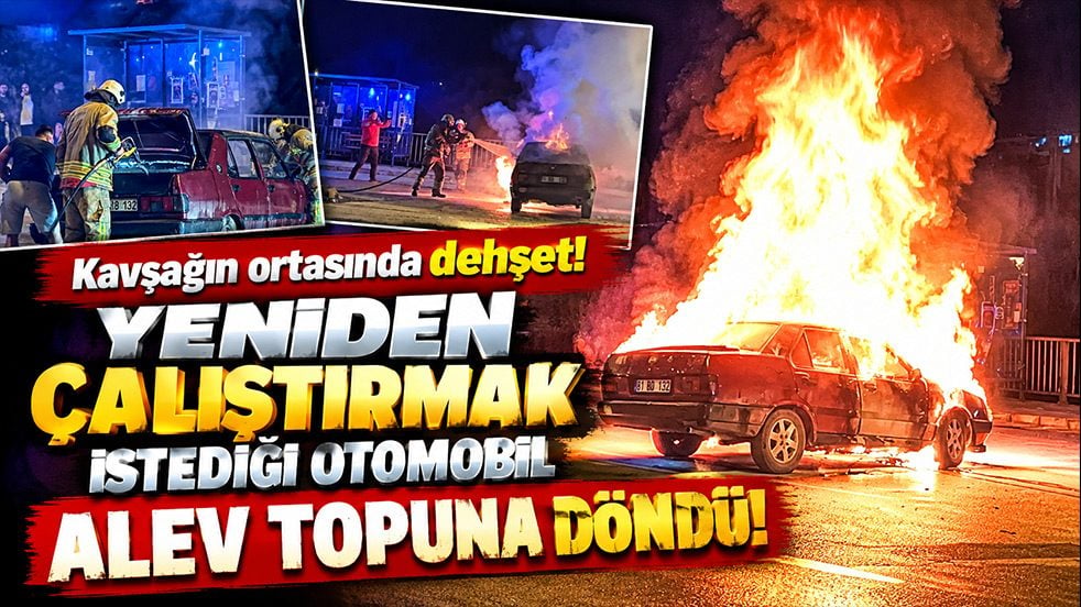 Kavşağın ortasında dehşet! Yeniden çalıştırmak istediği otomobil alev topuna döndü