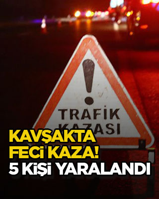 Kavşakta feci kaza! 5 kişi yaralandı