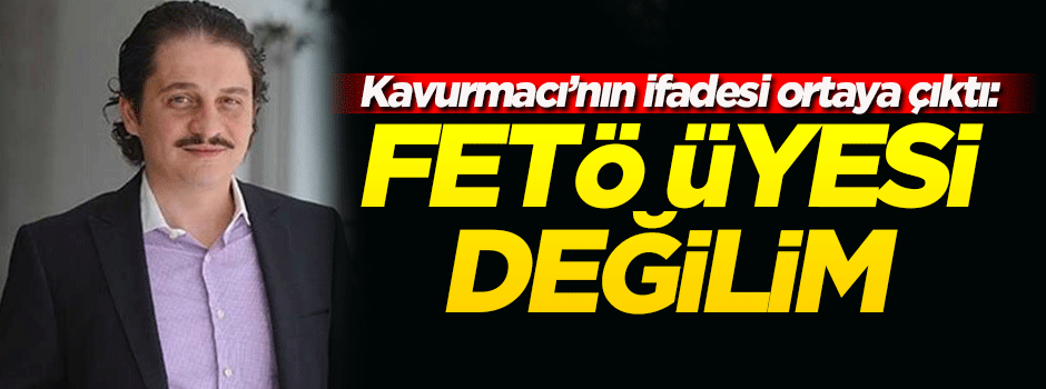 Kavurmacı: FETÖ üyesi değilim