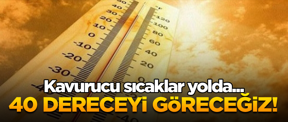 Kavurucu sıcaklar yolda... 40 dereceyi göreceğiz!