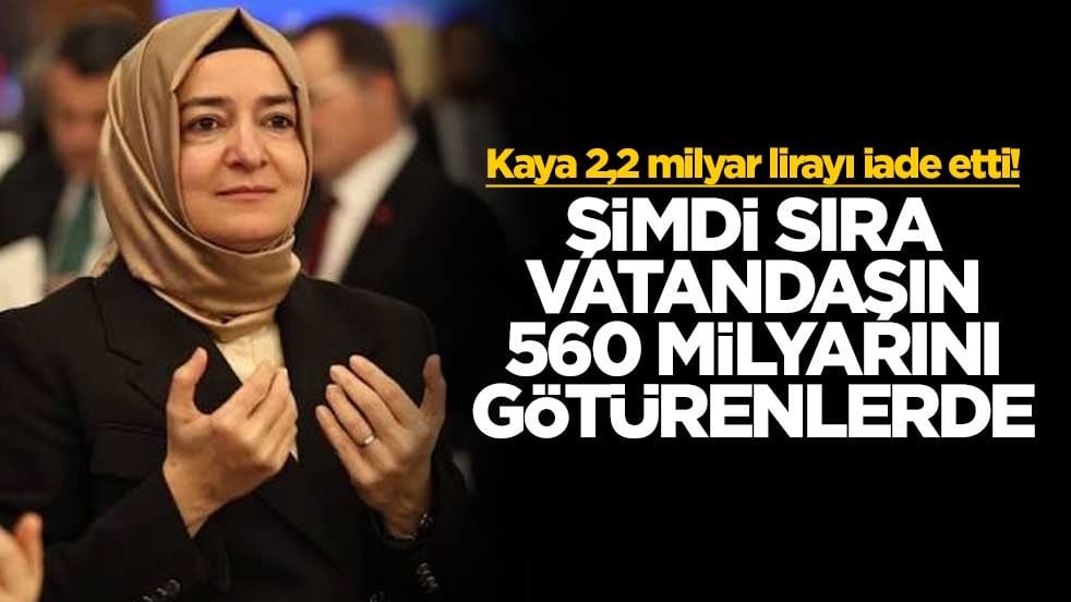 Kaya 2,2 milyar lirayı iade etti! Şimdi sıra vatandaşın 560 milyarını götürenlerde