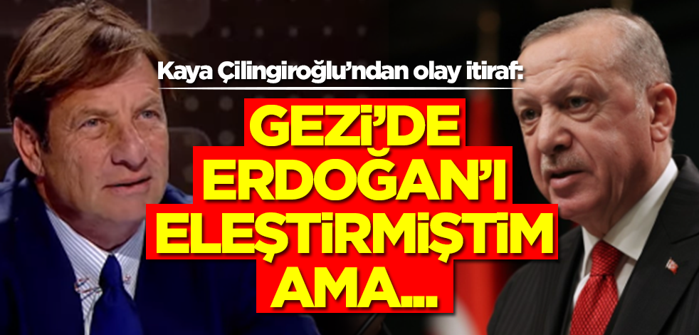 Kaya Çilingiroğlu'ndan Erdoğan itirafı: Gezi Parkı olaylarında eleştirmiştim ama...