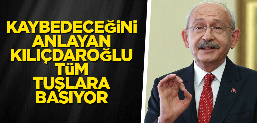 Kaybedeceğini anlayan Kılıçdaroğlu tüm tuşlara basıyor