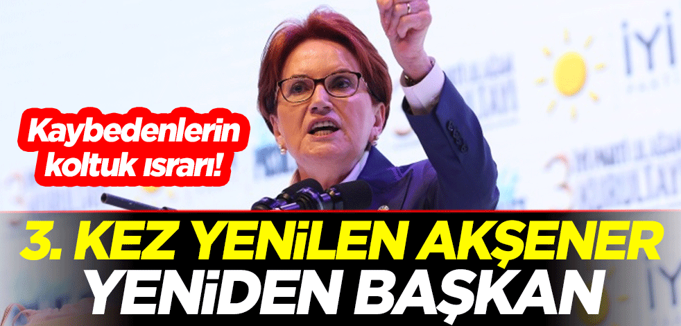 Kaybedenlerin koltuk ısrarı! 3. kez yenilen Akşener yeniden başkan