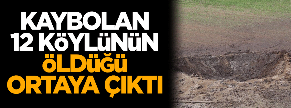 Kaybolan 12 köylünün öldüğü ortaya çıktı