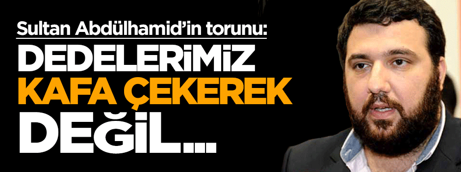 Kayıhan Osmanoğlu: Dedelerimiz kafa çekerek değil besmele çekerek ülkeyi yönetti