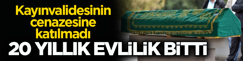 Kayınvalidesinin cenazesine katılmadı! 20 yıllık evlilik bitti
