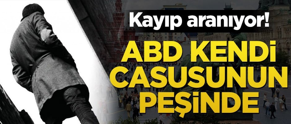 Kayıp aranıyor! ABD Rusya'daki casusunun peşinde