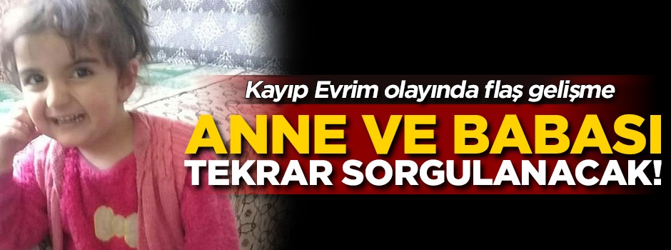Kayıp Evrim olayında flaş gelişme! Anne ve babası tekrar sorgulanacak