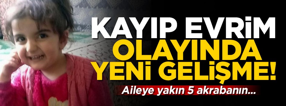 Kayıp Evrim olayında yeni gelişme! Aileye yakın 5 akrabanın...