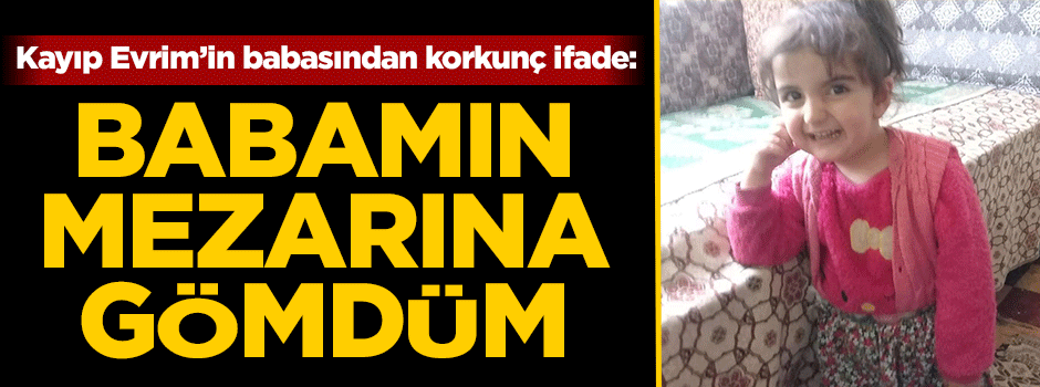 Kayıp Evrim'in babasından korkunç ifade!