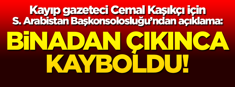 Kayıp gazeteci için Suudi Arabistan Başkonsolosluğu'ndan açıklama!