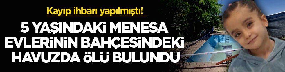 Kayıp ihbarı yapılmıştı! 5 yaşındaki Menesa evlerinin bahçesindeki havuzda ölü bulundu