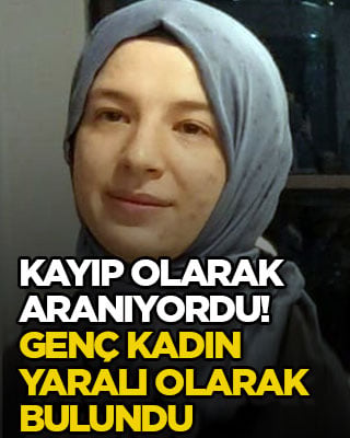 Kayıp olarak aranıyordu! Genç kadın yaralı olarak bulundu