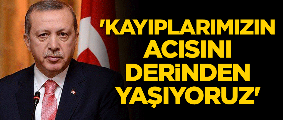 'Kayıplarımızın acısını derinden yaşıyoruz'