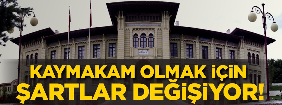 Kaymakam olma şartları değişti!