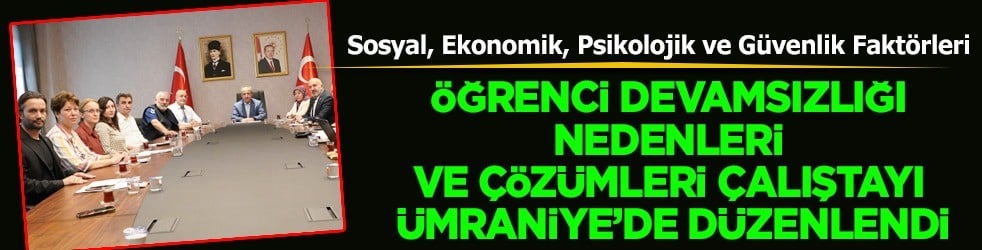 Kaymakamı Yüksel Çelik başkanlığında Öğrenci Devamsızlığı Nedenleri ve Çözümleri Çalıştayı Ümraniye’de düzenlendi